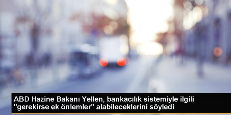 ABD Hazine Bakanı Yellen, bankacılık sistemiyle ilgili “gerekirse ek önlemler” alabileceklerini söyledi