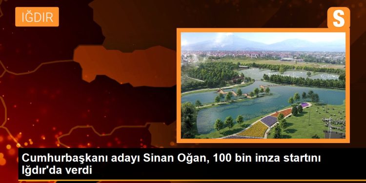 Cumhurbaşkanı adayı Sinan Oğan, 100 bin imza startını Iğdır’da verdi