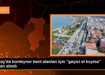 Hatay’da konteyner kent alanları için “geçici el koyma” kararı alındı