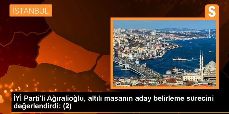 İYİ Parti’li Ağıralioğlu, altılı masanın aday belirleme sürecini değerlendirdi: (2)