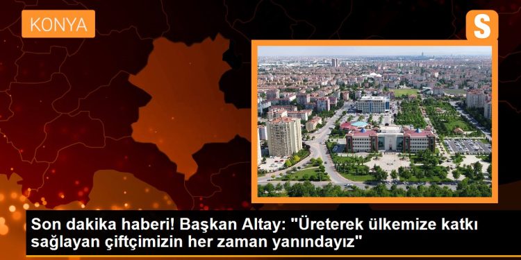 Son dakika haberi! Başkan Altay: “Üreterek ülkemize katkı sağlayan çiftçimizin her zaman yanındayız”