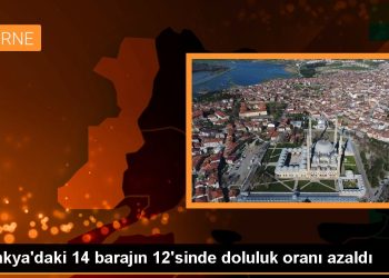 Trakya’daki 14 barajın 12’sinde doluluk oranı azaldı