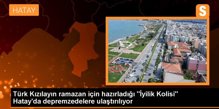 Türk Kızılayın ramazan için hazırladığı “İyilik Kolisi” Hatay’da depremzedelere ulaştırılıyor