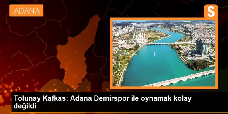 Tolunay Kafkas: Adana Demirspor ile oynamak kolay değildi