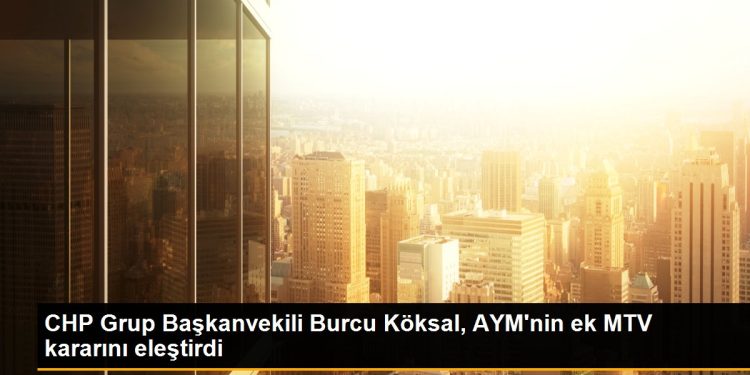 CHP Grup Başkanvekili Burcu Köksal, AYM’nin ek MTV kararını eleştirdi